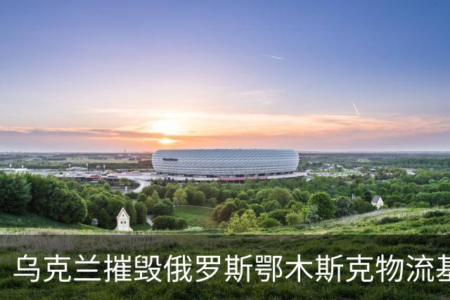 乌克兰摧毁俄罗斯鄂木斯克物流基地！无人机飞越3千公里